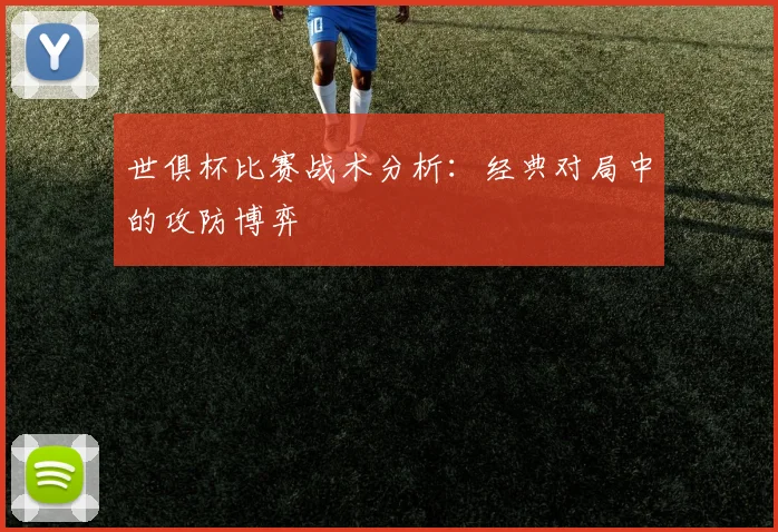 世俱杯比赛战术分析：经典对局中的攻防博弈