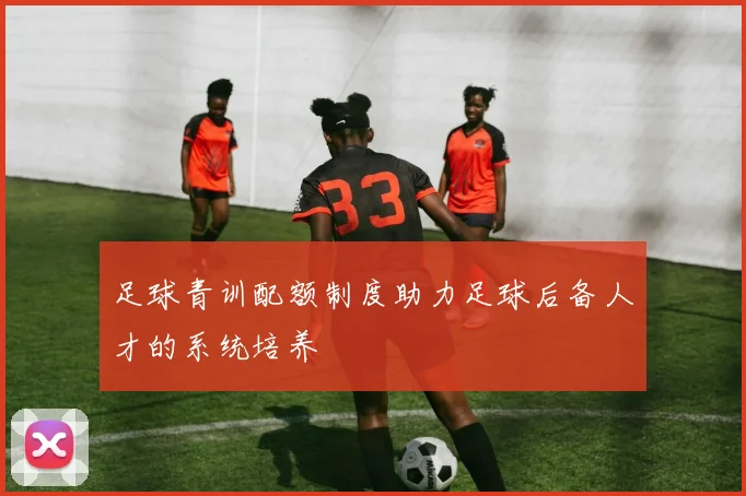 足球青训配额制度助力足球后备人才的系统培养