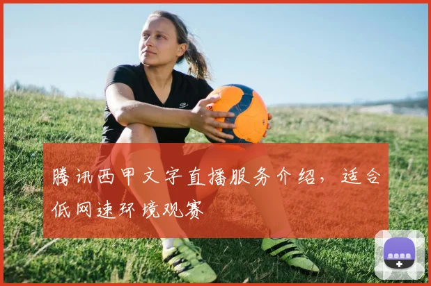 腾讯西甲文字直播服务介绍,适合低网速环境观赛