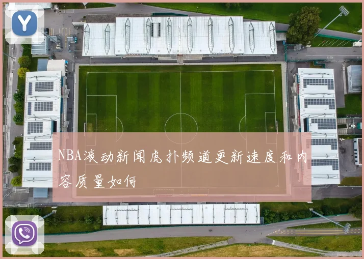 NBA滚动新闻虎扑频道更新速度和内容质量如何