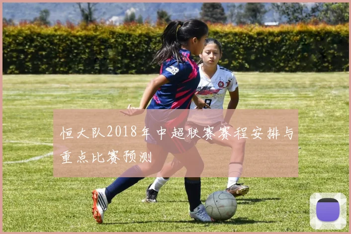 恒大队2018年中超联赛赛程安排与重点比赛预测