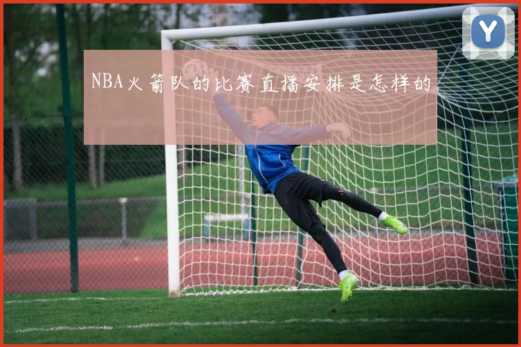 NBA火箭队的比赛直播安排是怎样的