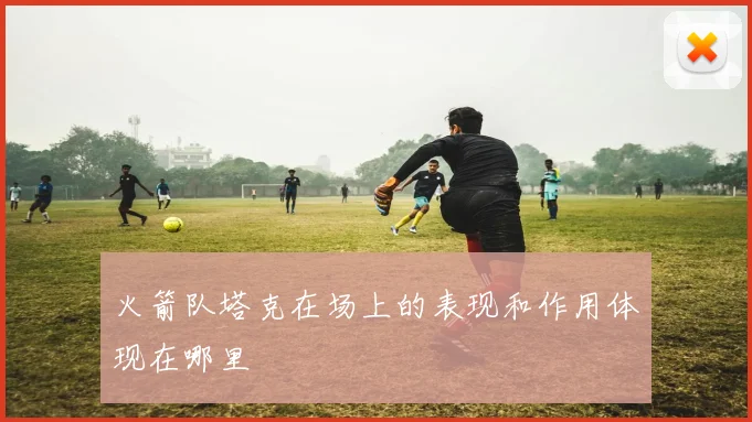 火箭队塔克在场上的表现和作用体现在哪里