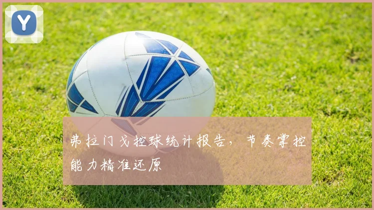 弗拉门戈控球统计报告，节奏掌控能力精准还原