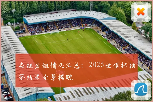 各组分组情况汇总：2025世俱杯抽签结果全景揭晓
