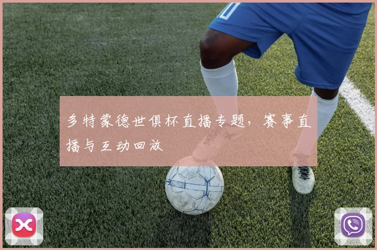 多特蒙德世俱杯直播专题，赛事直播与互动回放