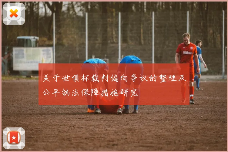 关于世俱杯裁判偏向争议的整理及公平执法保障措施研究