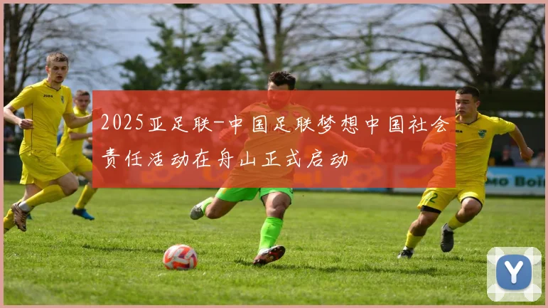 2025亚足联-中国足联梦想中国社会责任活动在舟山正式启动