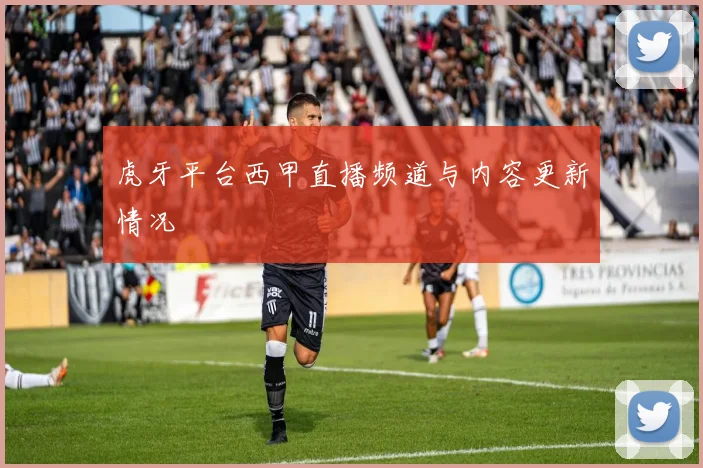 虎牙平台西甲直播频道与内容更新情况