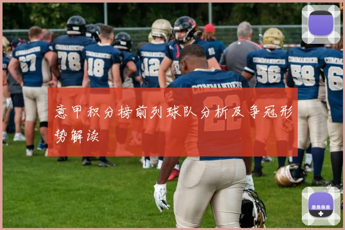 意甲积分榜前列球队分析及争冠形势解读