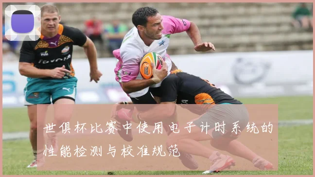 世俱杯比赛中使用电子计时系统的性能检测与校准规范