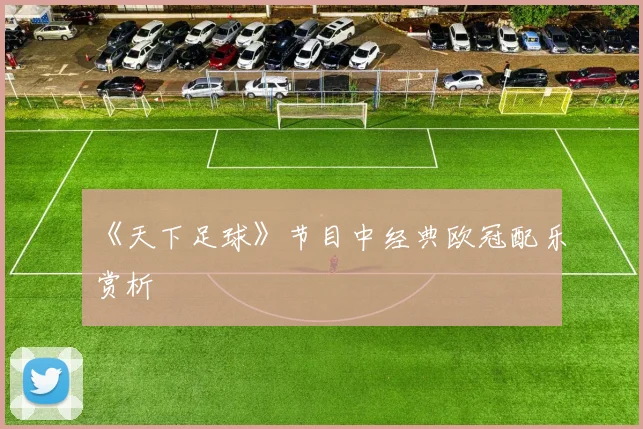 《天下足球》节目中经典欧冠配乐赏析